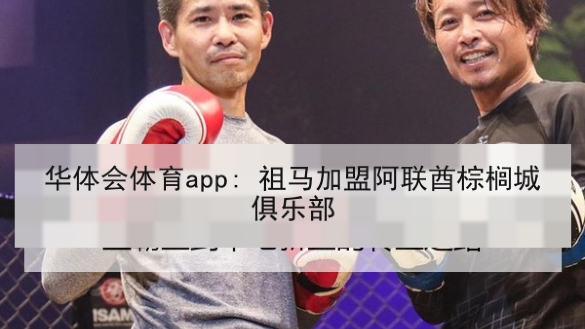 华体会体育app: 祖马加盟阿联酋棕榈城俱乐部
