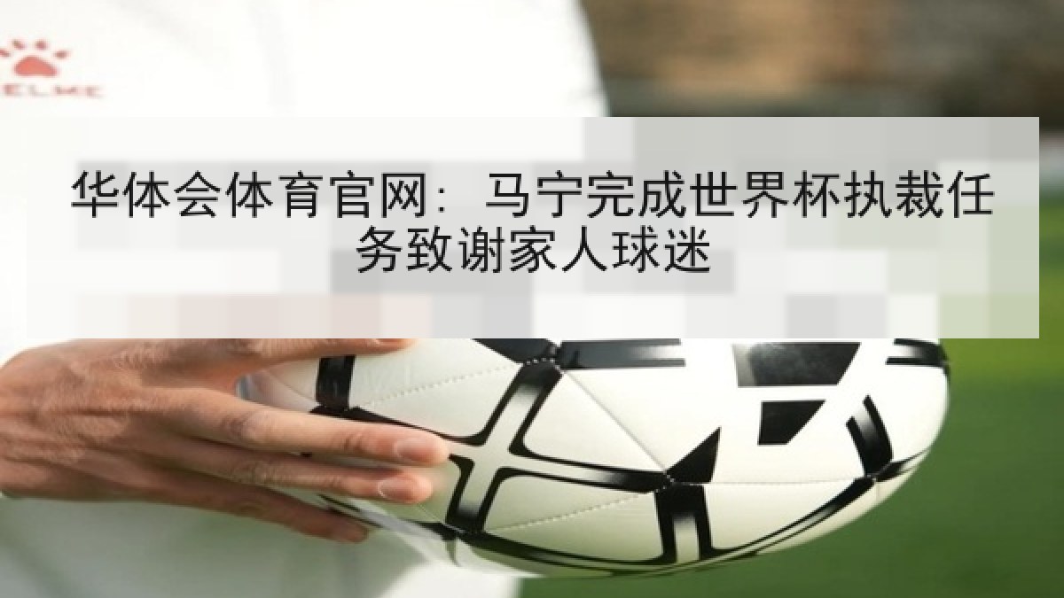 华体会体育官网: 马宁完成世界杯执裁任务致谢家人球迷