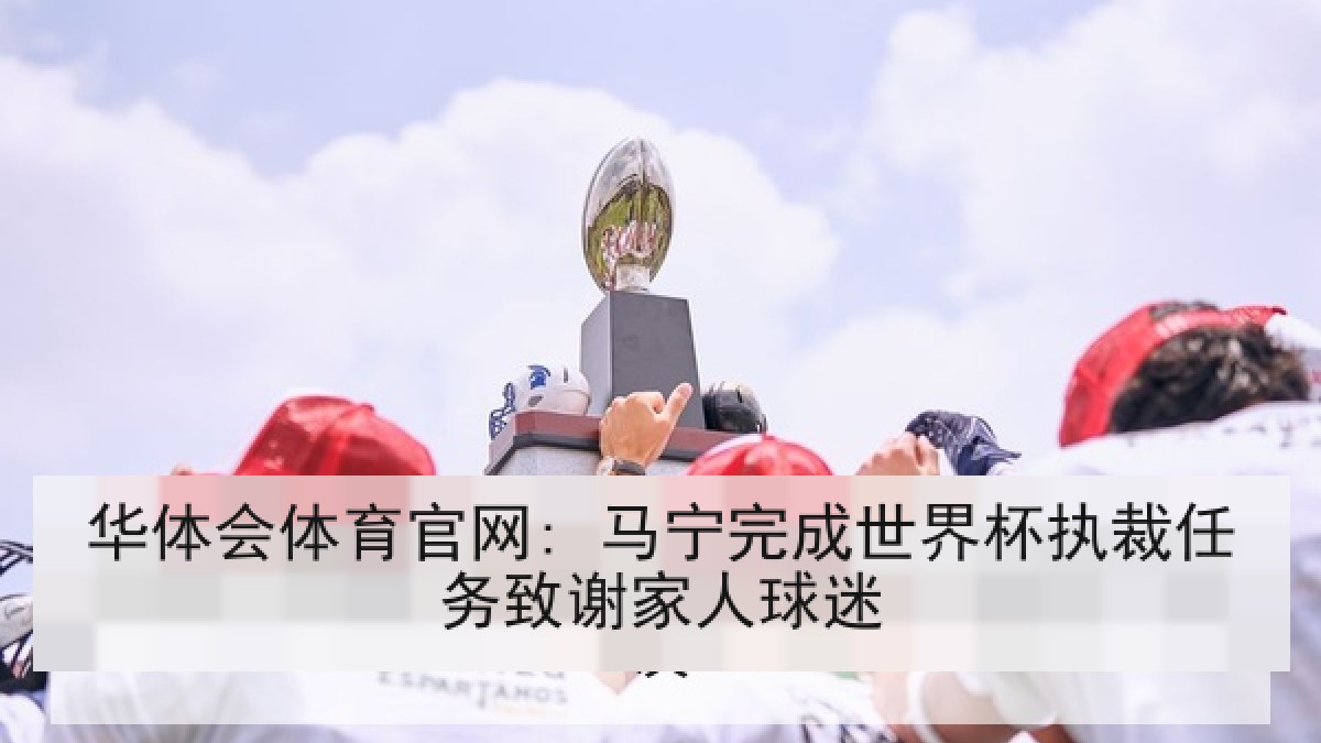 华体会体育官网: 马宁完成世界杯执裁任务致谢家人球迷