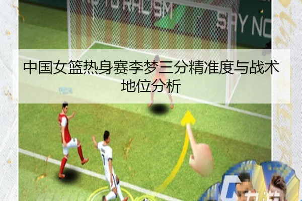 中国女篮热身赛李梦三分精准度与战术地位分析