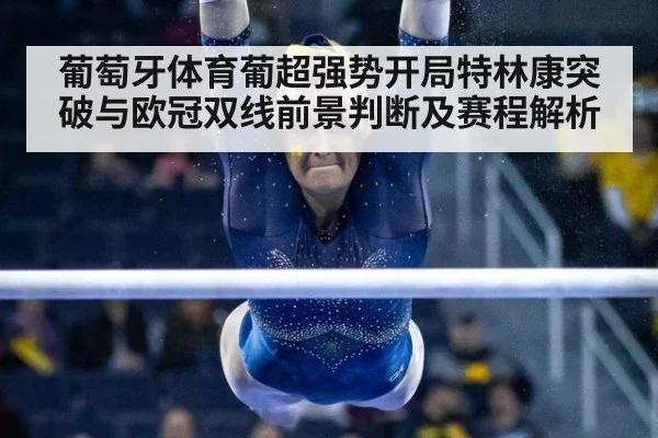 葡萄牙体育葡超强势开局特林康突破与欧冠双线前景判断及赛程解析